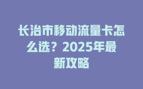 长治市移动流量卡怎么选？2025年最新攻略