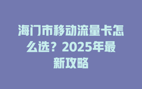 海门市移动流量卡怎么选？2025年最新攻略