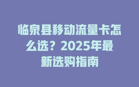 临泉县移动流量卡怎么选？2025年最新选购指南