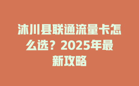 沐川县联通流量卡怎么选？2025年最新攻略