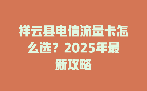 祥云县电信流量卡怎么选？2025年最新攻略