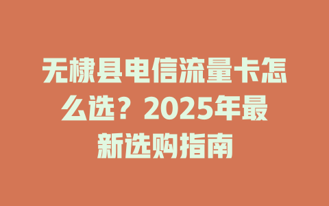无棣县电信流量卡怎么选？2025年最新选购指南