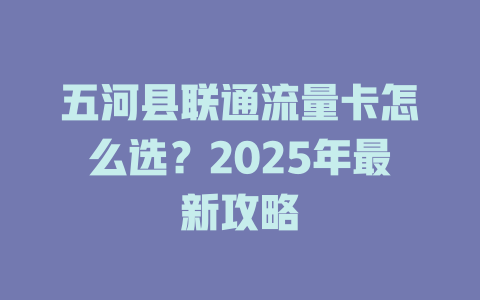 五河县联通流量卡怎么选？2025年最新攻略