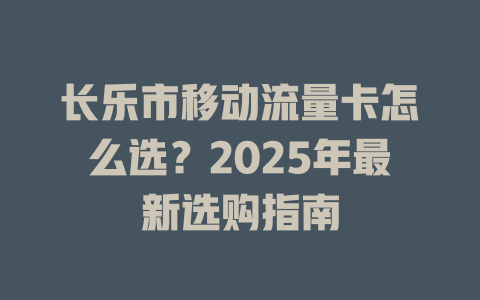 长乐市移动流量卡怎么选？2025年最新选购指南