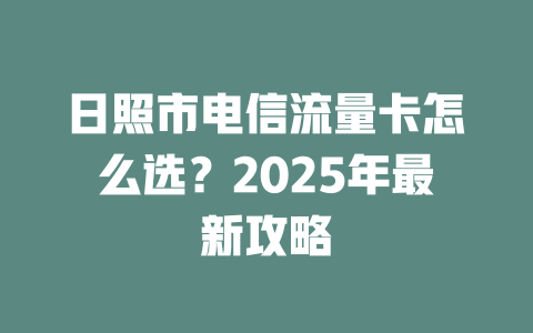 日照市电信流量卡怎么选？2025年最新攻略
