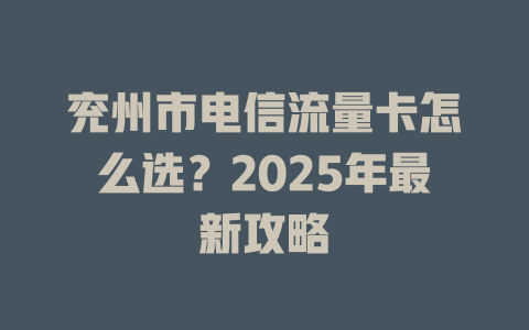 兖州市电信流量卡怎么选？2025年最新攻略