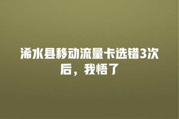 浠水县移动流量卡选错3次后，我悟了
