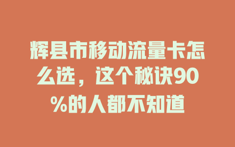 辉县市移动流量卡怎么选，这个秘诀90%的人都不知道