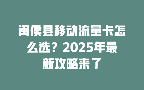 闽侯县移动流量卡怎么选？2025年最新攻略来了