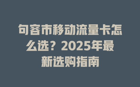 句容市移动流量卡怎么选？2025年最新选购指南