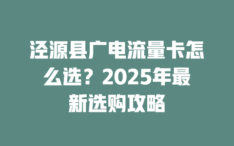 泾源县广电流量卡怎么选？2025年最新选购攻略