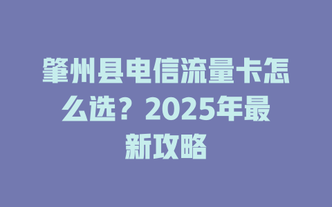 肇州县电信流量卡怎么选？2025年最新攻略