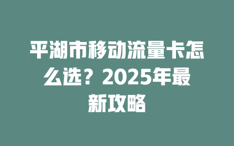 平湖市移动流量卡怎么选？2025年最新攻略