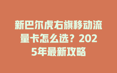 新巴尔虎右旗移动流量卡怎么选？2025年最新攻略