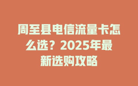 周至县电信流量卡怎么选？2025年最新选购攻略