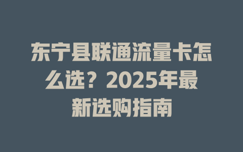 东宁县联通流量卡怎么选？2025年最新选购指南