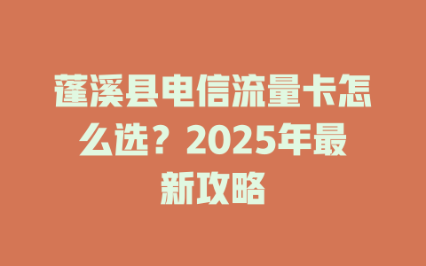 蓬溪县电信流量卡怎么选？2025年最新攻略