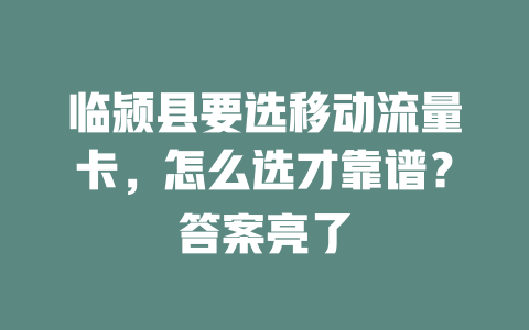 临颍县要选移动流量卡，怎么选才靠谱？答案亮了