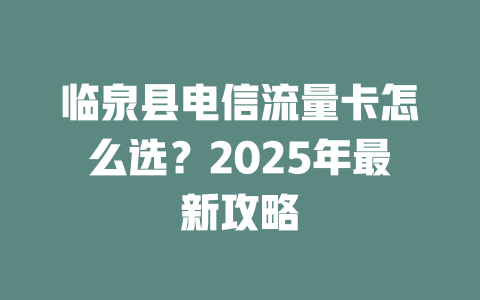 临泉县电信流量卡怎么选？2025年最新攻略