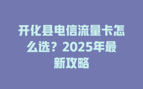 开化县电信流量卡怎么选？2025年最新攻略
