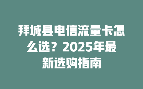 拜城县电信流量卡怎么选？2025年最新选购指南