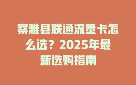 察雅县联通流量卡怎么选？2025年最新选购指南