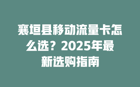 襄垣县移动流量卡怎么选？2025年最新选购指南