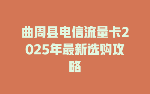 曲周县电信流量卡2025年最新选购攻略