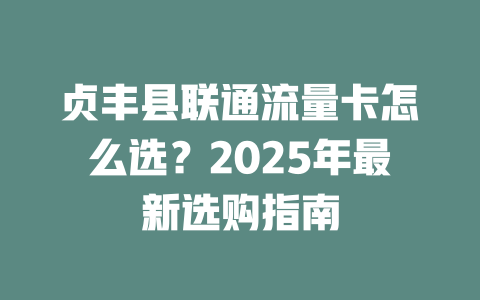 贞丰县联通流量卡怎么选？2025年最新选购指南