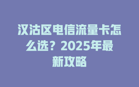 汉沽区电信流量卡怎么选？2025年最新攻略
