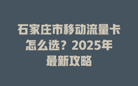 石家庄市移动流量卡怎么选？2025年最新攻略