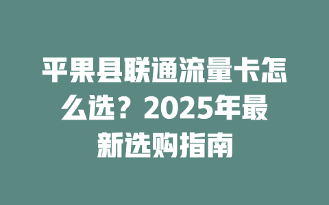 平果县联通流量卡怎么选？2025年最新选购指南