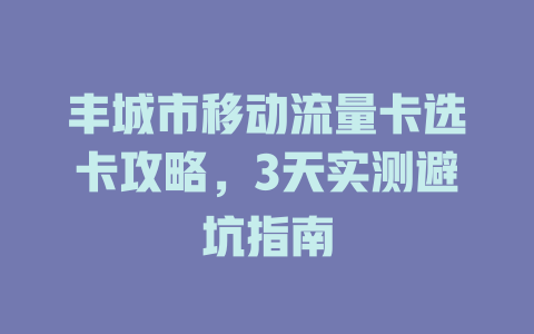 丰城市移动流量卡选卡攻略，3天实测避坑指南