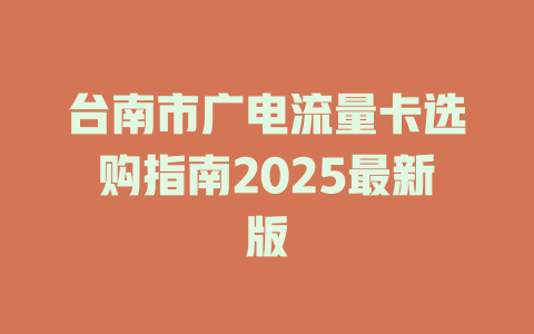 台南市广电流量卡选购指南2025最新版