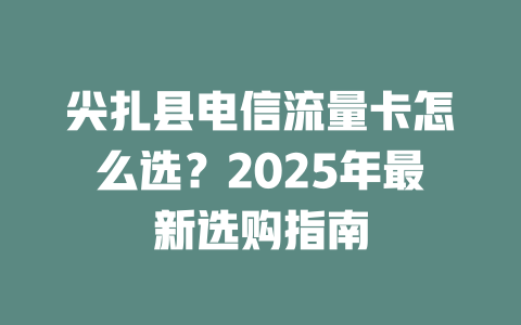 尖扎县电信流量卡怎么选？2025年最新选购指南
