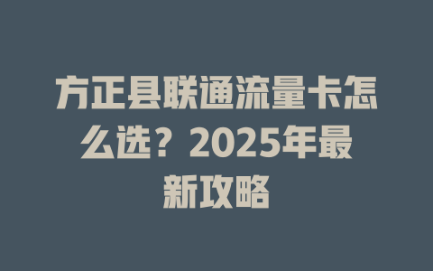 方正县联通流量卡怎么选？2025年最新攻略