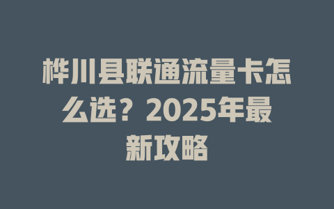 桦川县联通流量卡怎么选？2025年最新攻略