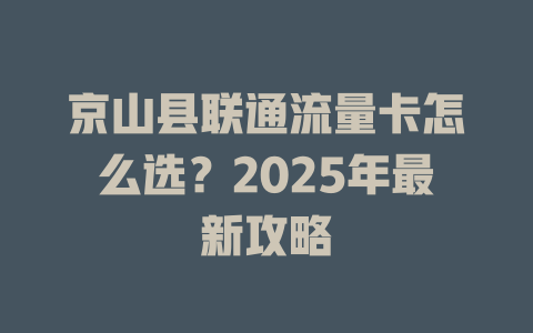 京山县联通流量卡怎么选？2025年最新攻略