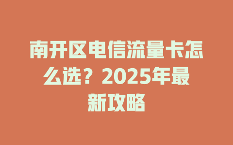 南开区电信流量卡怎么选？2025年最新攻略