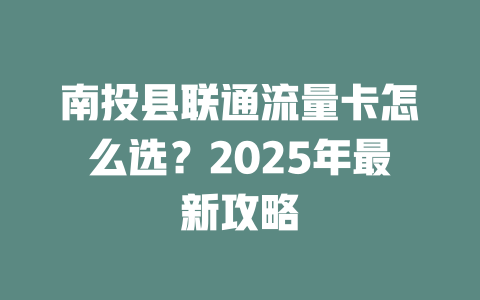 南投县联通流量卡怎么选？2025年最新攻略