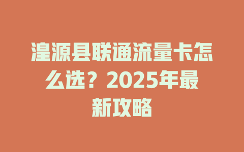 湟源县联通流量卡怎么选？2025年最新攻略