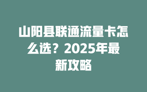 山阳县联通流量卡怎么选？2025年最新攻略