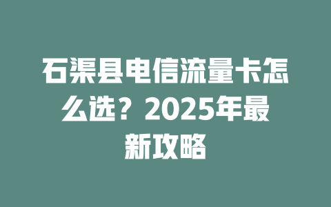 石渠县电信流量卡怎么选？2025年最新攻略