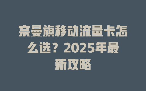 奈曼旗移动流量卡怎么选？2025年最新攻略