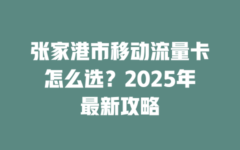 张家港市移动流量卡怎么选？2025年最新攻略