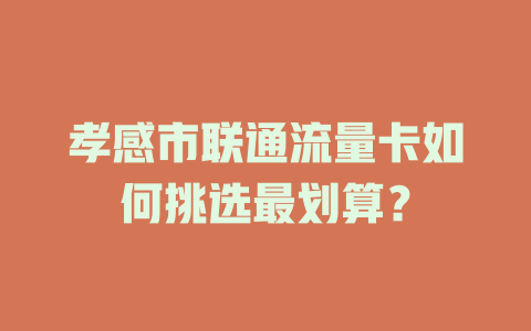 孝感市联通流量卡如何挑选最划算？