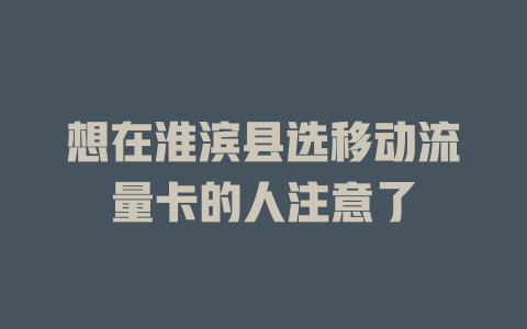 想在淮滨县选移动流量卡的人注意了