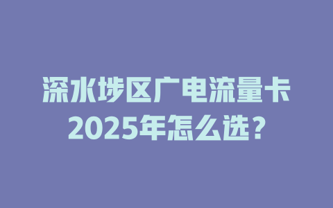 深水埗区广电流量卡2025年怎么选？