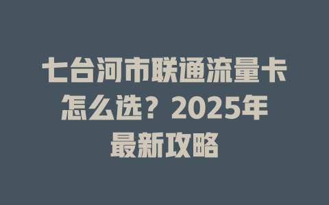 七台河市联通流量卡怎么选？2025年最新攻略