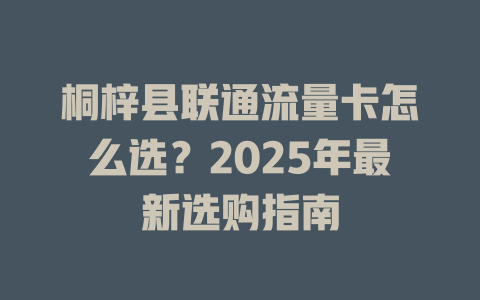 桐梓县联通流量卡怎么选？2025年最新选购指南